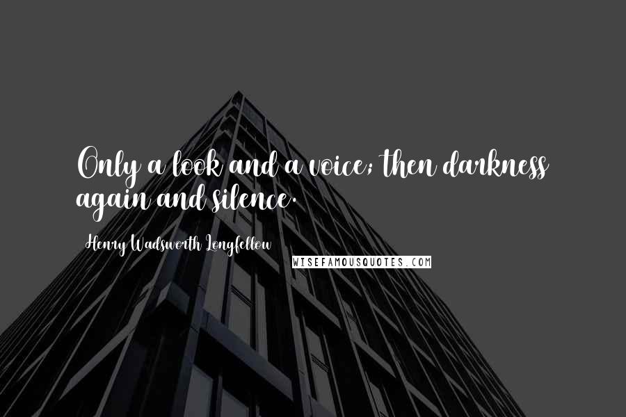 Henry Wadsworth Longfellow Quotes: Only a look and a voice; then darkness again and silence.