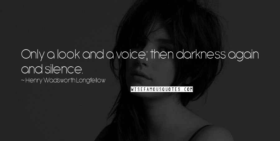 Henry Wadsworth Longfellow Quotes: Only a look and a voice; then darkness again and silence.