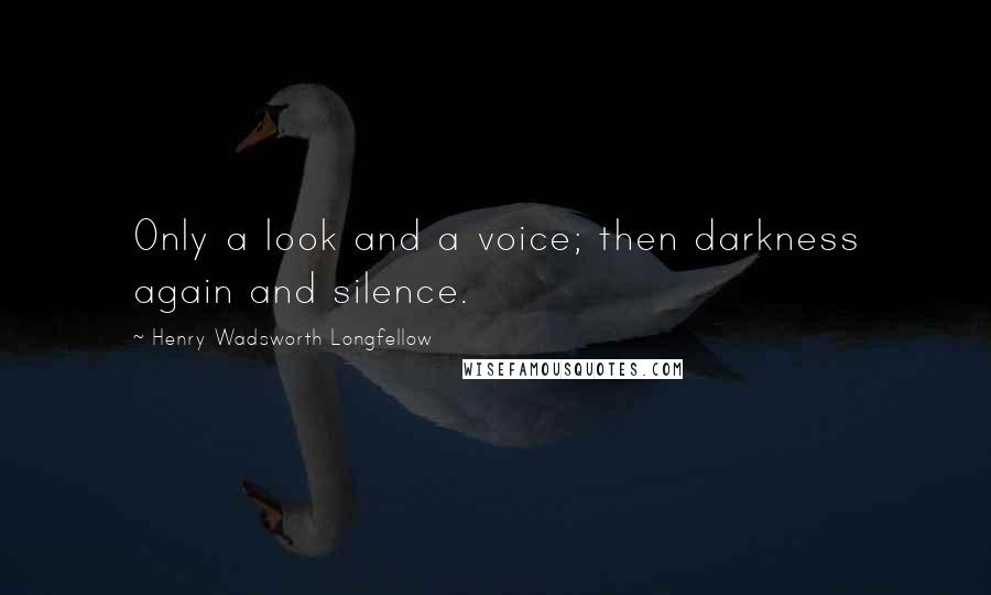 Henry Wadsworth Longfellow Quotes: Only a look and a voice; then darkness again and silence.