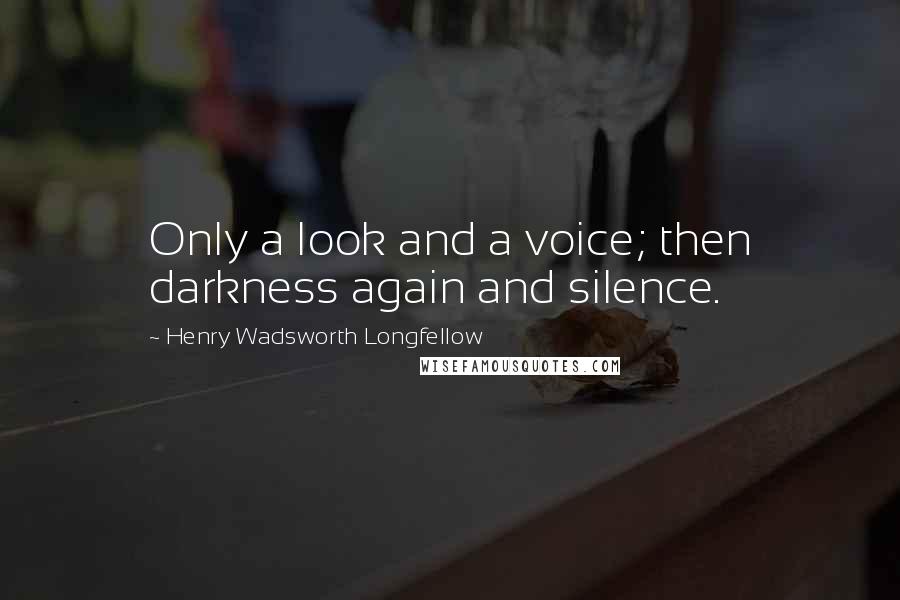 Henry Wadsworth Longfellow Quotes: Only a look and a voice; then darkness again and silence.