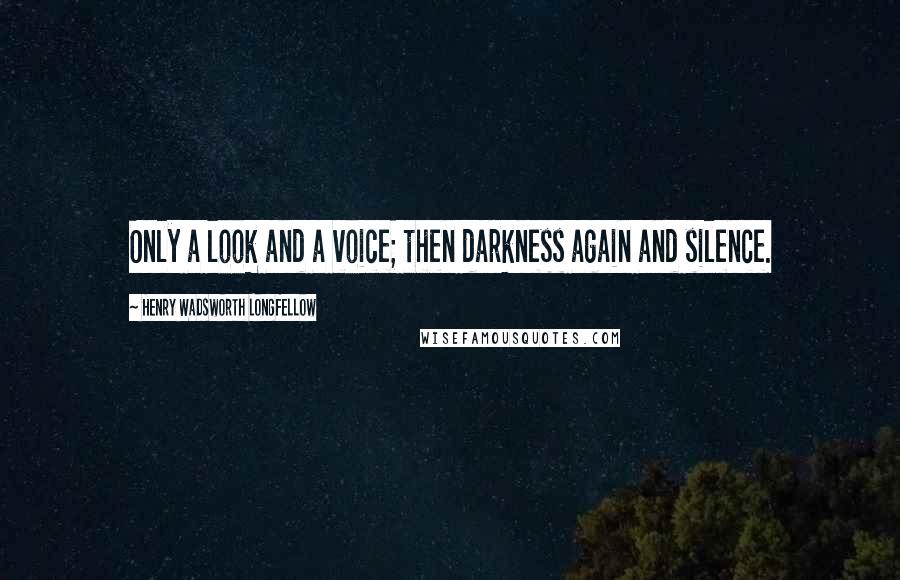 Henry Wadsworth Longfellow Quotes: Only a look and a voice; then darkness again and silence.