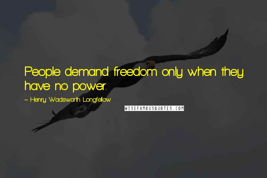 Henry Wadsworth Longfellow Quotes: People demand freedom only when they have no power.