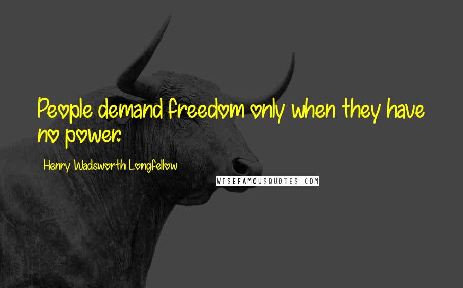 Henry Wadsworth Longfellow Quotes: People demand freedom only when they have no power.