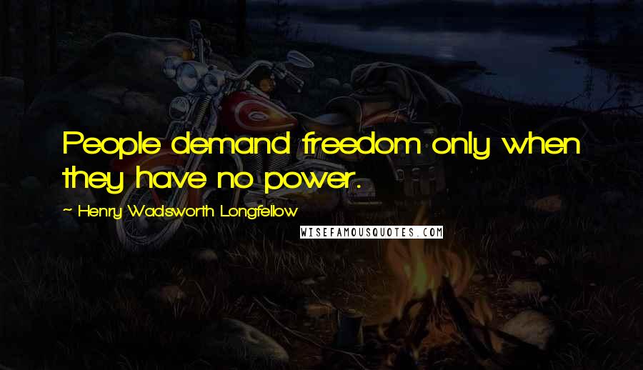 Henry Wadsworth Longfellow Quotes: People demand freedom only when they have no power.