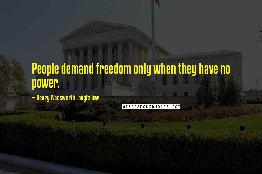 Henry Wadsworth Longfellow Quotes: People demand freedom only when they have no power.