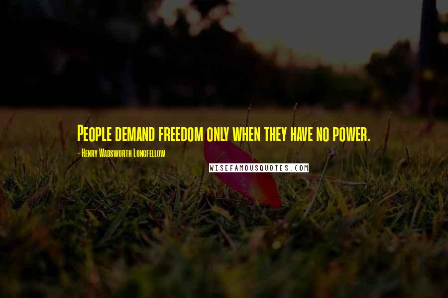Henry Wadsworth Longfellow Quotes: People demand freedom only when they have no power.