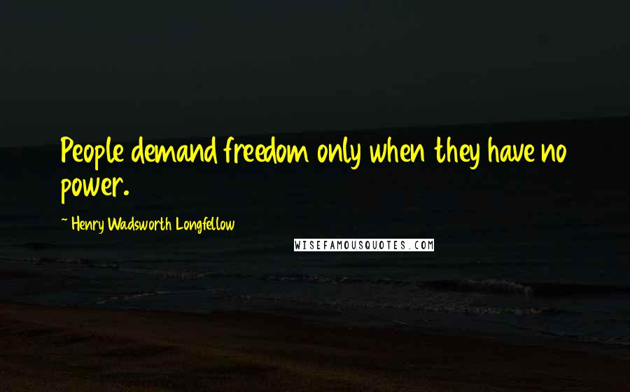 Henry Wadsworth Longfellow Quotes: People demand freedom only when they have no power.