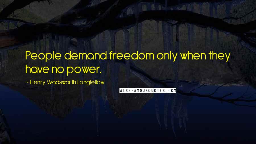 Henry Wadsworth Longfellow Quotes: People demand freedom only when they have no power.