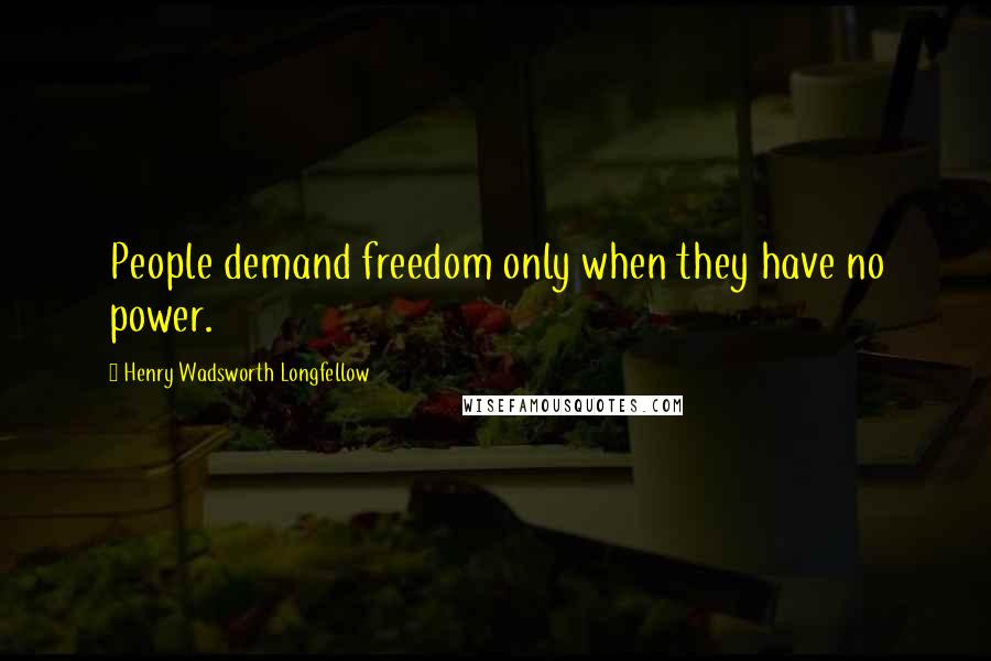 Henry Wadsworth Longfellow Quotes: People demand freedom only when they have no power.