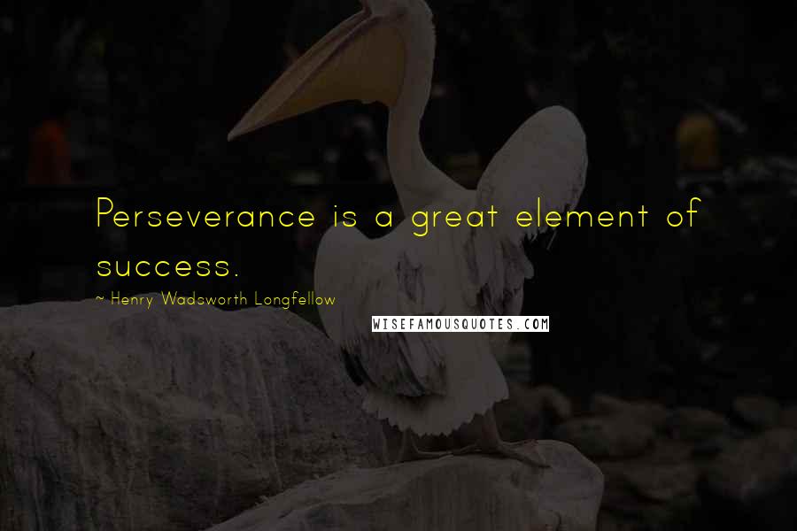 Henry Wadsworth Longfellow Quotes: Perseverance is a great element of success.