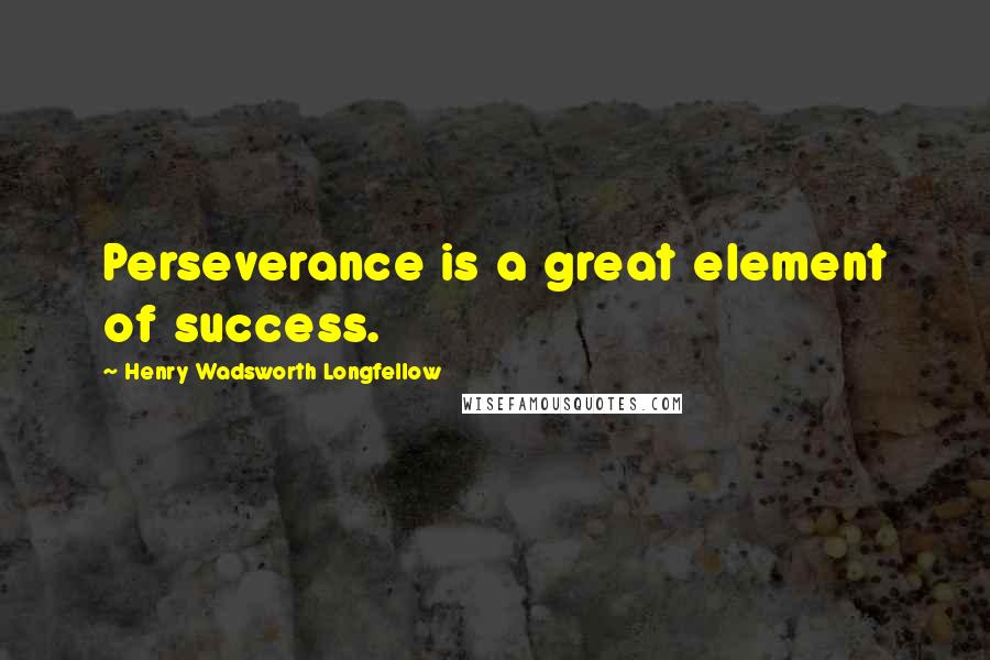 Henry Wadsworth Longfellow Quotes: Perseverance is a great element of success.