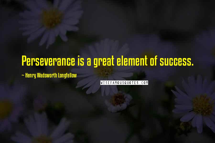 Henry Wadsworth Longfellow Quotes: Perseverance is a great element of success.