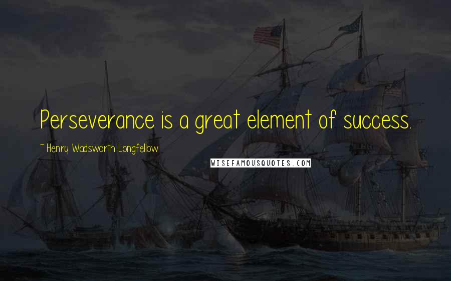 Henry Wadsworth Longfellow Quotes: Perseverance is a great element of success.