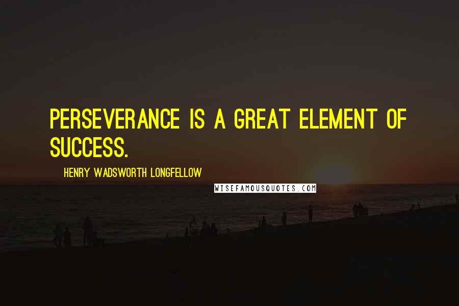 Henry Wadsworth Longfellow Quotes: Perseverance is a great element of success.