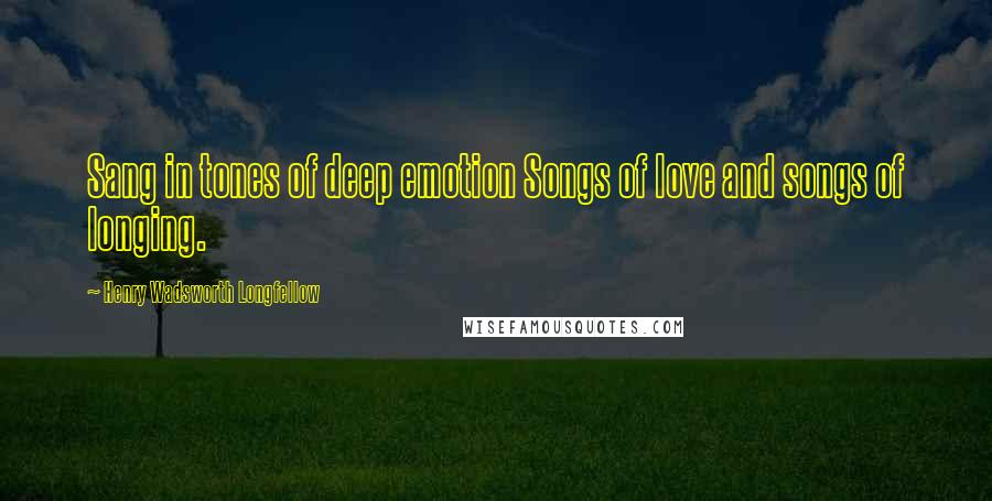 Henry Wadsworth Longfellow Quotes: Sang in tones of deep emotion Songs of love and songs of longing.
