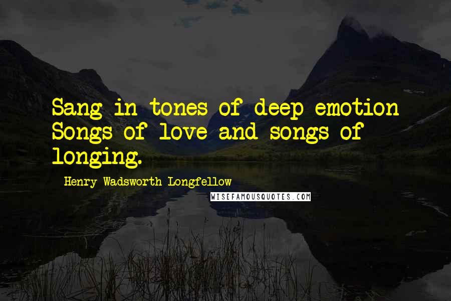 Henry Wadsworth Longfellow Quotes: Sang in tones of deep emotion Songs of love and songs of longing.