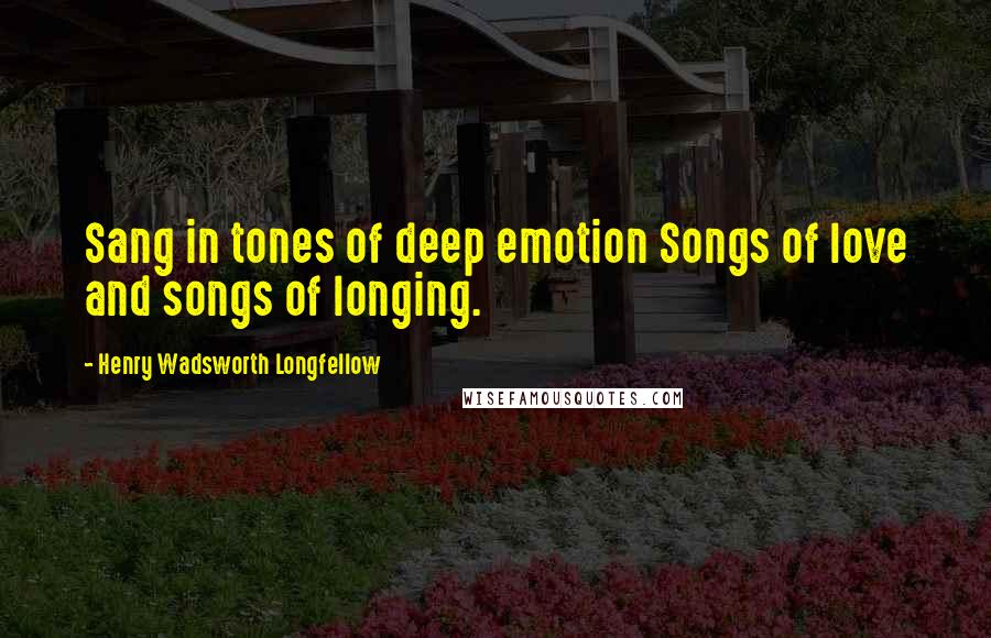 Henry Wadsworth Longfellow Quotes: Sang in tones of deep emotion Songs of love and songs of longing.