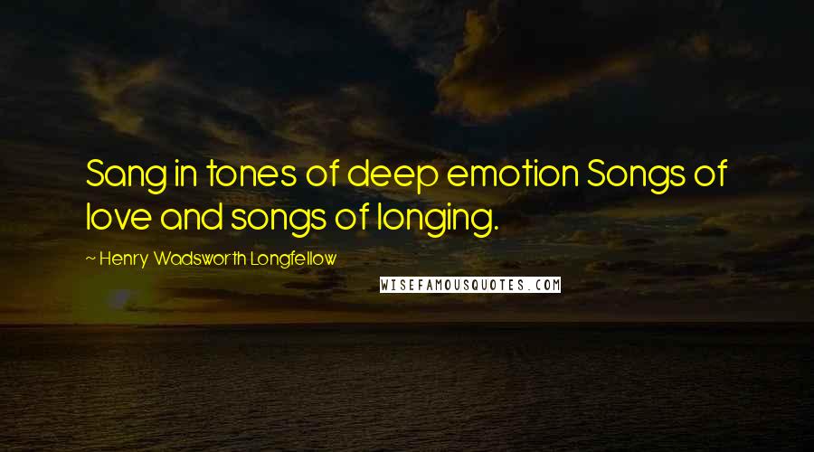 Henry Wadsworth Longfellow Quotes: Sang in tones of deep emotion Songs of love and songs of longing.