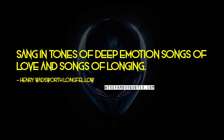 Henry Wadsworth Longfellow Quotes: Sang in tones of deep emotion Songs of love and songs of longing.