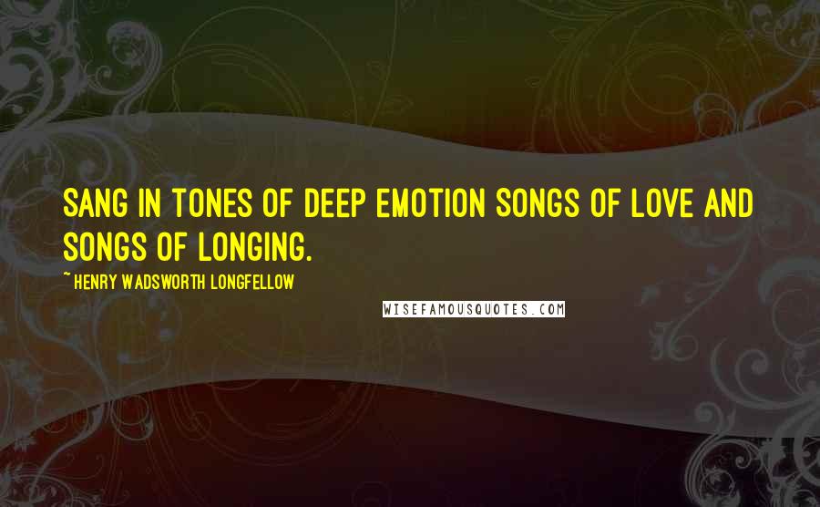 Henry Wadsworth Longfellow Quotes: Sang in tones of deep emotion Songs of love and songs of longing.