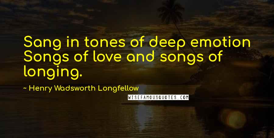 Henry Wadsworth Longfellow Quotes: Sang in tones of deep emotion Songs of love and songs of longing.