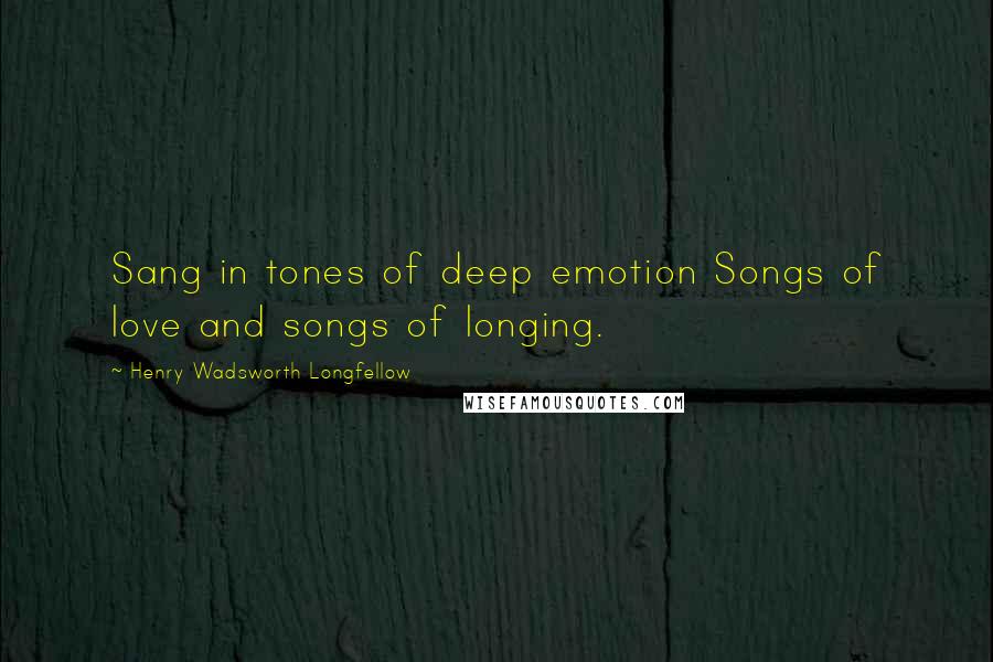 Henry Wadsworth Longfellow Quotes: Sang in tones of deep emotion Songs of love and songs of longing.