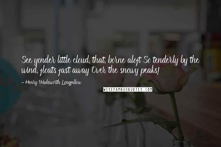 Henry Wadsworth Longfellow Quotes: See yonder little cloud, that, borne aloft So tenderly by the wind, floats fast away Over the snowy peaks!