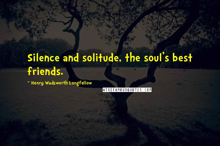 Henry Wadsworth Longfellow Quotes: Silence and solitude, the soul's best friends.