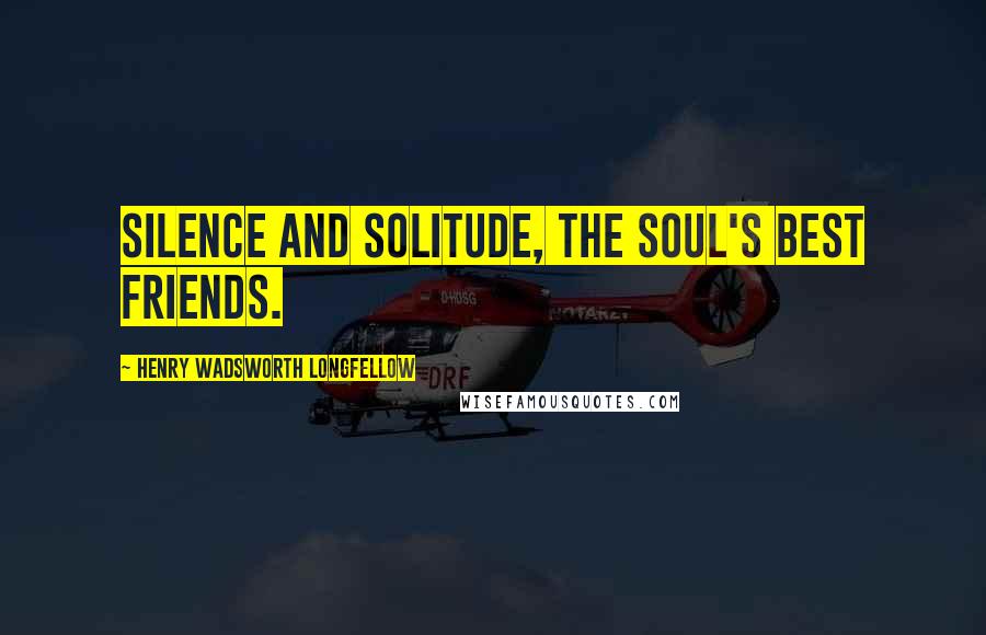 Henry Wadsworth Longfellow Quotes: Silence and solitude, the soul's best friends.