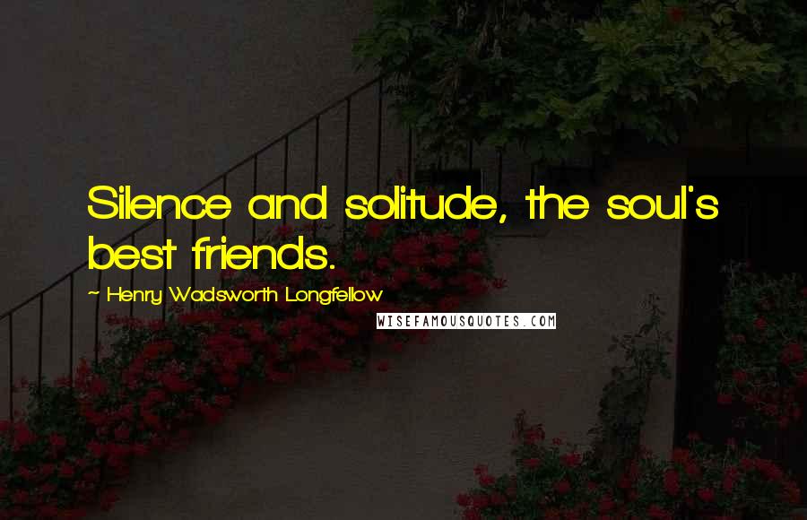 Henry Wadsworth Longfellow Quotes: Silence and solitude, the soul's best friends.