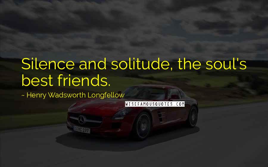 Henry Wadsworth Longfellow Quotes: Silence and solitude, the soul's best friends.