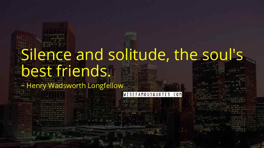 Henry Wadsworth Longfellow Quotes: Silence and solitude, the soul's best friends.