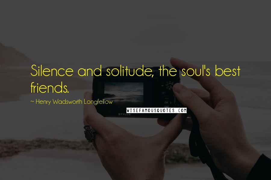 Henry Wadsworth Longfellow Quotes: Silence and solitude, the soul's best friends.