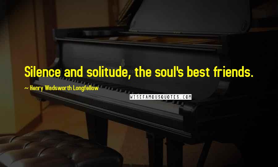 Henry Wadsworth Longfellow Quotes: Silence and solitude, the soul's best friends.