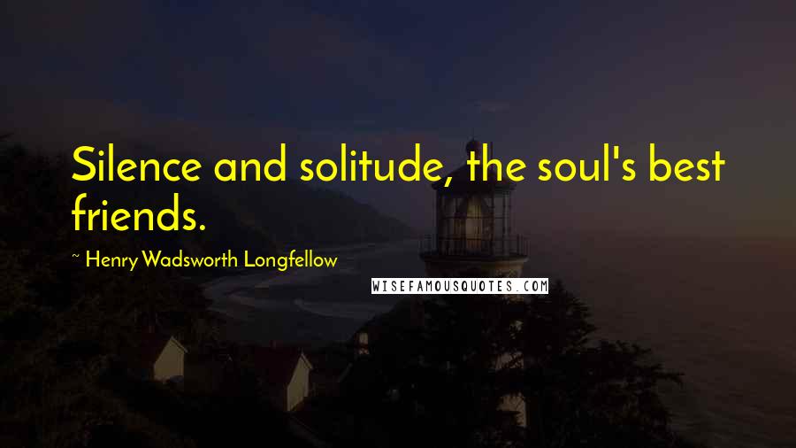 Henry Wadsworth Longfellow Quotes: Silence and solitude, the soul's best friends.