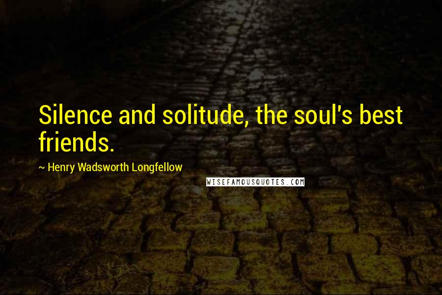 Henry Wadsworth Longfellow Quotes: Silence and solitude, the soul's best friends.