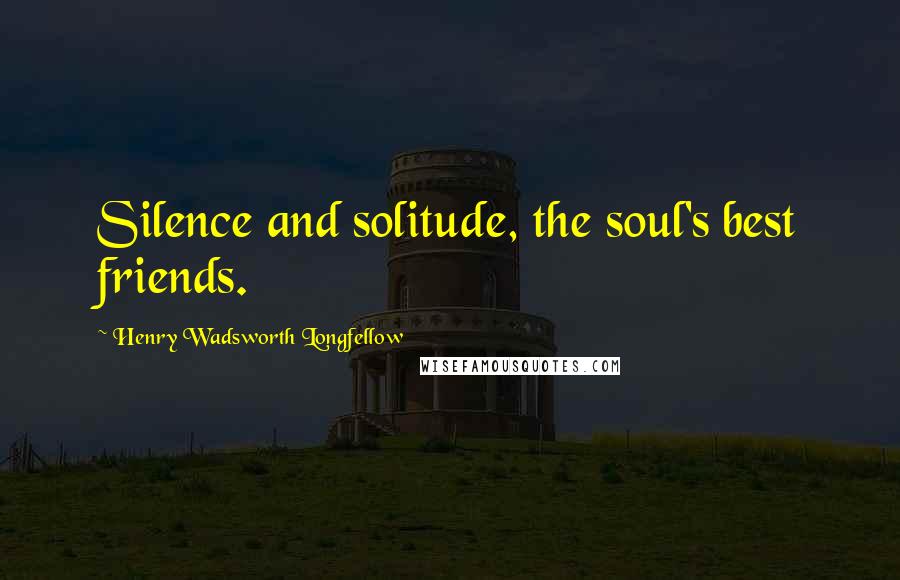 Henry Wadsworth Longfellow Quotes: Silence and solitude, the soul's best friends.