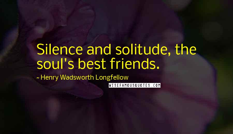 Henry Wadsworth Longfellow Quotes: Silence and solitude, the soul's best friends.