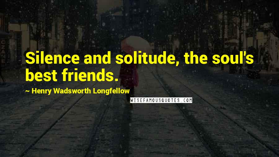 Henry Wadsworth Longfellow Quotes: Silence and solitude, the soul's best friends.