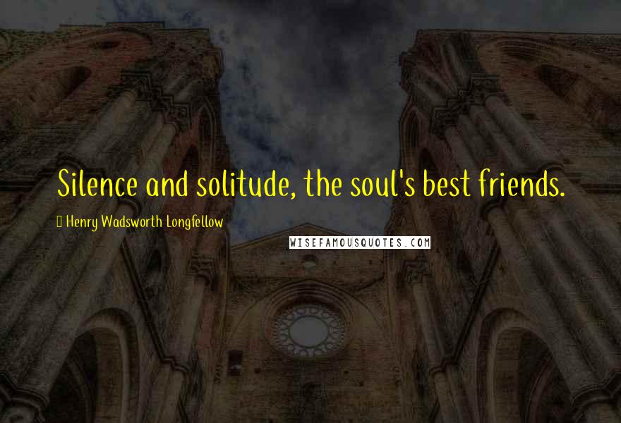 Henry Wadsworth Longfellow Quotes: Silence and solitude, the soul's best friends.