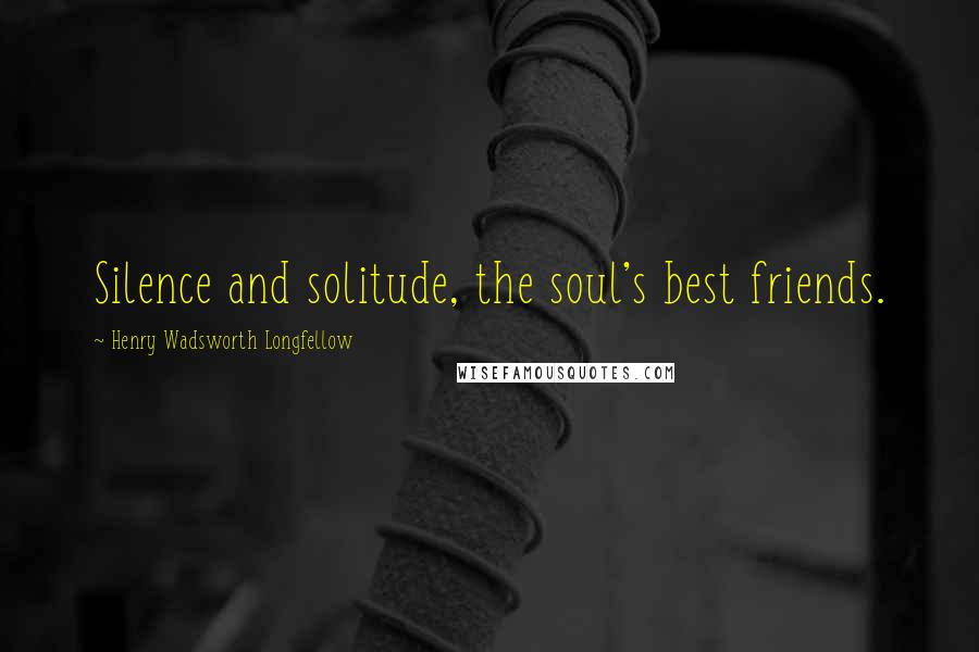 Henry Wadsworth Longfellow Quotes: Silence and solitude, the soul's best friends.