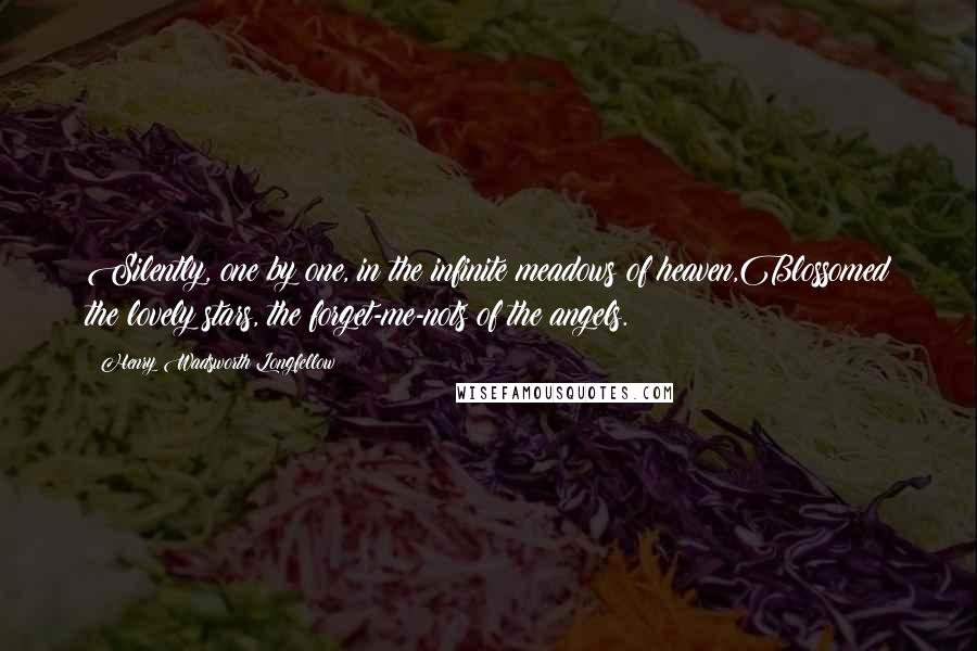 Henry Wadsworth Longfellow Quotes: Silently, one by one, in the infinite meadows of heaven,Blossomed the lovely stars, the forget-me-nots of the angels.