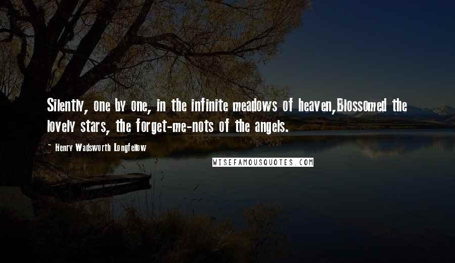 Henry Wadsworth Longfellow Quotes: Silently, one by one, in the infinite meadows of heaven,Blossomed the lovely stars, the forget-me-nots of the angels.