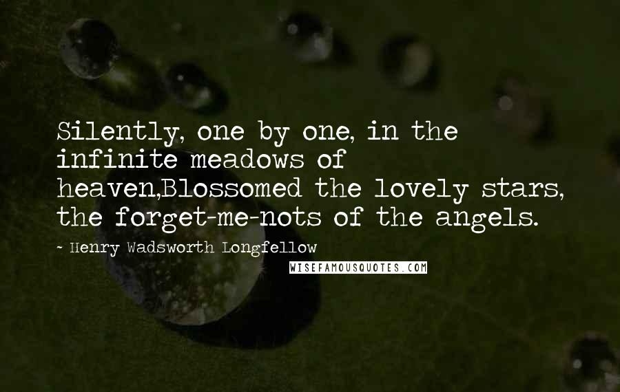 Henry Wadsworth Longfellow Quotes: Silently, one by one, in the infinite meadows of heaven,Blossomed the lovely stars, the forget-me-nots of the angels.