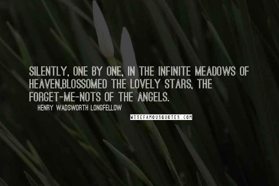 Henry Wadsworth Longfellow Quotes: Silently, one by one, in the infinite meadows of heaven,Blossomed the lovely stars, the forget-me-nots of the angels.