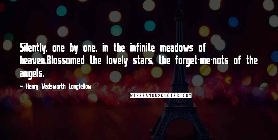 Henry Wadsworth Longfellow Quotes: Silently, one by one, in the infinite meadows of heaven,Blossomed the lovely stars, the forget-me-nots of the angels.