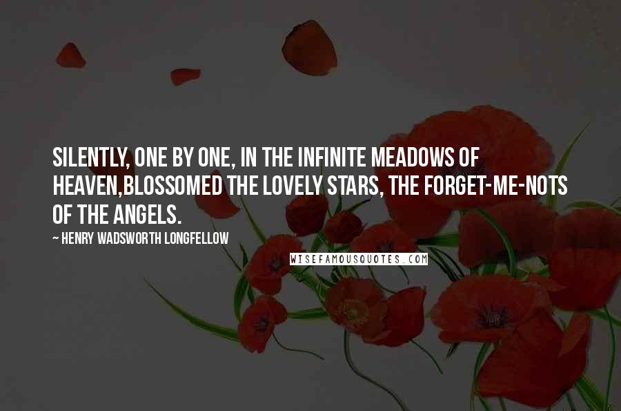 Henry Wadsworth Longfellow Quotes: Silently, one by one, in the infinite meadows of heaven,Blossomed the lovely stars, the forget-me-nots of the angels.