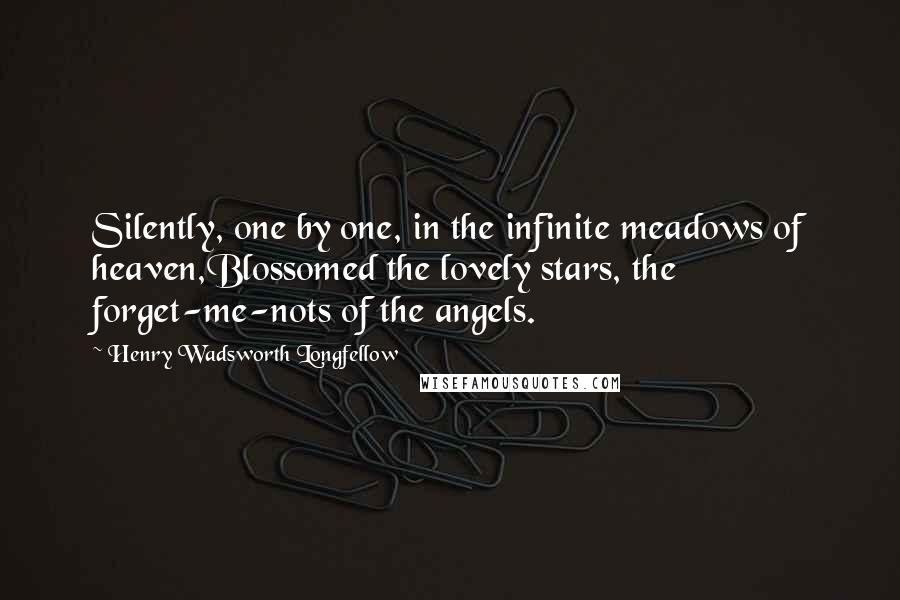 Henry Wadsworth Longfellow Quotes: Silently, one by one, in the infinite meadows of heaven,Blossomed the lovely stars, the forget-me-nots of the angels.