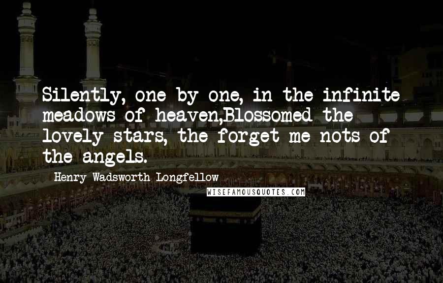 Henry Wadsworth Longfellow Quotes: Silently, one by one, in the infinite meadows of heaven,Blossomed the lovely stars, the forget-me-nots of the angels.