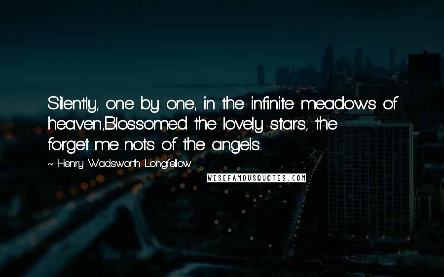 Henry Wadsworth Longfellow Quotes: Silently, one by one, in the infinite meadows of heaven,Blossomed the lovely stars, the forget-me-nots of the angels.